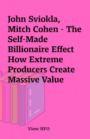 John Sviokla, Mitch Cohen – The Self-Made Billionaire Effect How Extreme Producers Create Massive Value