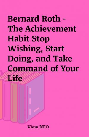 Bernard Roth – The Achievement Habit Stop Wishing, Start Doing, and Take Command of Your Life