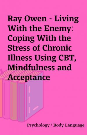 Ray Owen – Living With the Enemy: Coping With the Stress of Chronic Illness Using CBT, Mindfulness and Acceptance