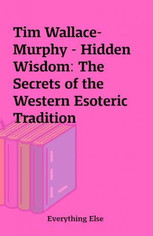 Tim Wallace-Murphy – Hidden Wisdom: The Secrets of the Western Esoteric Tradition