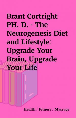 Brant Cortright PH. D. – The Neurogenesis Diet and Lifestyle: Upgrade Your Brain, Upgrade Your Life