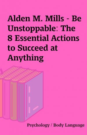 Alden M. Mills – Be Unstoppable: The 8 Essential Actions to Succeed at Anything