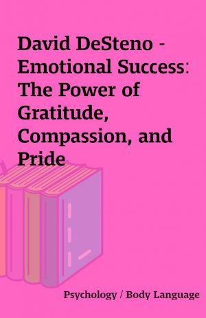 David DeSteno – Emotional Success: The Power of Gratitude, Compassion, and Pride