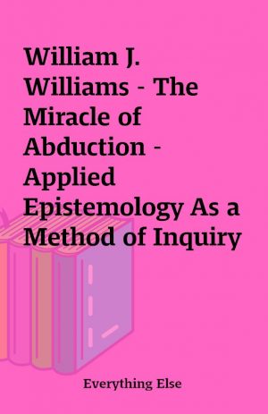 William J. Williams – The Miracle of Abduction – Applied Epistemology As a Method of Inquiry