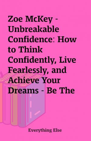 Zoe McKey – Unbreakable Confidence: How to Think Confidently, Live Fearlessly, and Achieve Your Dreams – Be The Hero of Your Story