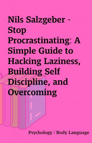 Nils Salzgeber – Stop Procrastinating: A Simple Guide to Hacking Laziness, Building Self Discipline, and Overcoming Procrastination