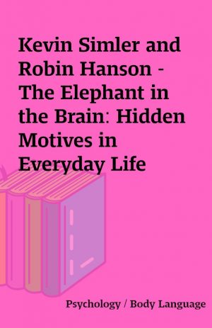 Kevin Simler and Robin Hanson – The Elephant in the Brain: Hidden Motives in Everyday Life