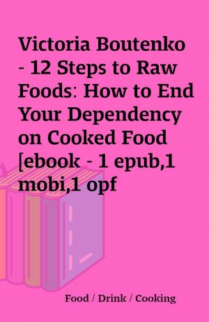 Victoria Boutenko – 12 Steps to Raw Foods: How to End Your Dependency on Cooked Food [ebook – 1 epub,1 mobi,1 opf