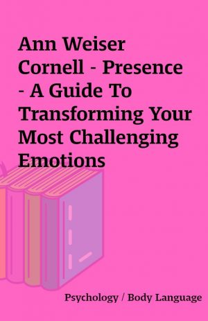 Ann Weiser Cornell – Presence – A Guide To Transforming Your Most Challenging Emotions