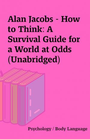 Alan Jacobs – How to Think: A Survival Guide for a World at Odds (Unabridged)