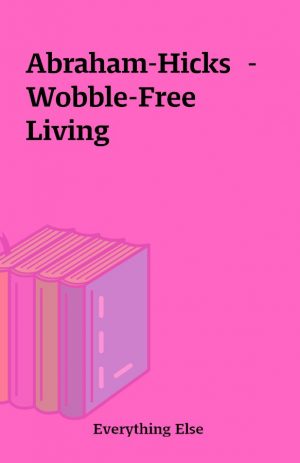 Abraham-Hicks  – Wobble-Free Living