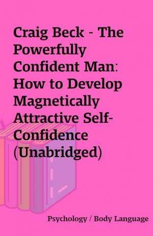 Craig Beck – The Powerfully Confident Man: How to Develop Magnetically Attractive Self-Confidence (Unabridged)