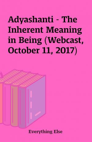 Adyashanti – The Inherent Meaning in Being (Webcast, October 11, 2017)