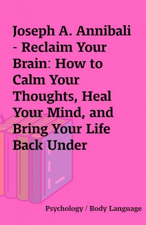 Joseph A. Annibali – Reclaim Your Brain: How to Calm Your Thoughts, Heal Your Mind, and Bring Your Life Back Under Control