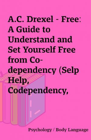 A.C. Drexel – Free: A Guide to Understand and Set Yourself Free from Co-dependency (Selp Help, Codependency, Codependant, Controlling)