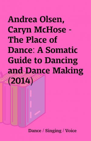 Andrea Olsen, Caryn McHose – The Place of Dance: A Somatic Guide to Dancing and Dance Making (2014)