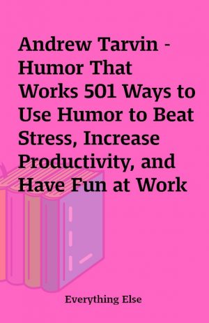 Andrew Tarvin – Humor That Works 501 Ways to Use Humor to Beat Stress, Increase Productivity, and Have Fun at Work