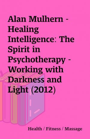 Alan Mulhern – Healing Intelligence: The Spirit in Psychotherapy – Working with Darkness and Light (2012)