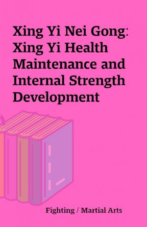 Xing Yi Nei Gong: Xing Yi Health Maintenance and Internal Strength Development