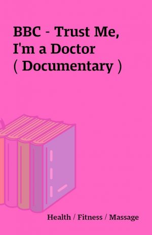 BBC – Trust Me, I’m a Doctor ( Documentary )