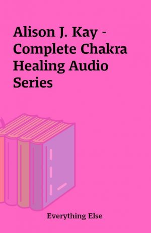 Alison J. Kay – Complete Chakra Healing Audio Series