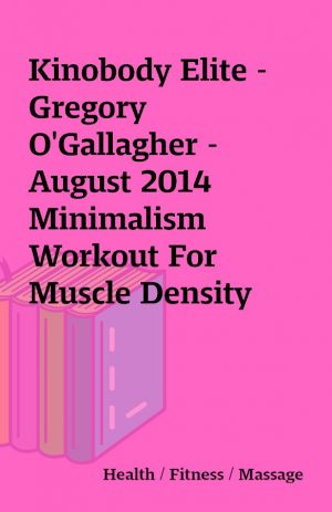 Kinobody Elite – Gregory O’Gallagher – August 2014 Minimalism Workout For Muscle Density