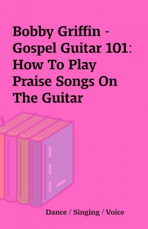 Bobby Griffin – Gospel Guitar 101: How To Play Praise Songs On The Guitar