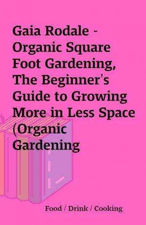 Gaia Rodale – Organic Square Foot Gardening, The Beginner’s Guide to Growing More in Less Space (Organic Gardening Beginners Planting Guides)