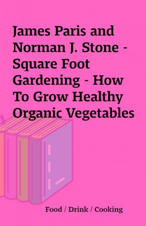 James Paris and Norman J. Stone – Square Foot Gardening – How To Grow Healthy Organic Vegetables