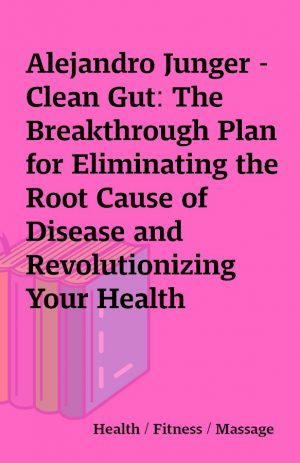 Alejandro Junger – Clean Gut: The Breakthrough Plan for Eliminating the Root Cause of Disease and Revolutionizing Your Health