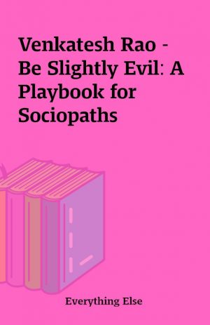 Venkatesh Rao – Be Slightly Evil: A Playbook for Sociopaths