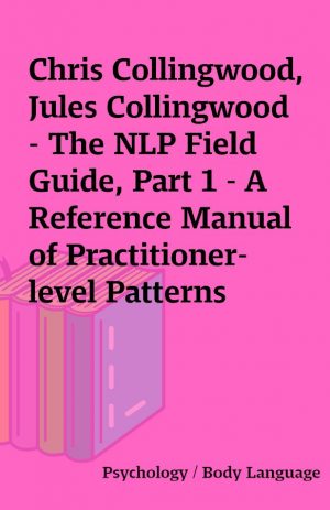 Chris Collingwood, Jules Collingwood – The NLP Field Guide, Part 1 – A Reference Manual of Practitioner-level Patterns