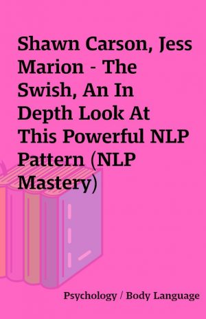 Shawn Carson, Jess Marion – The Swish, An In Depth Look At This Powerful NLP Pattern (NLP Mastery)