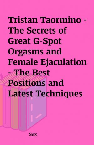 Tristan Taormino -The Secrets of Great G-Spot Orgasms and Female Ejaculation – The Best Positions and Latest Techniques for Creating Powerful, Long-Lasting, Full-Body Orgasms