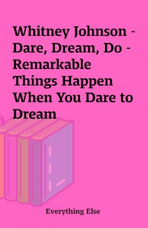 Whitney Johnson – Dare, Dream, Do – Remarkable Things Happen When You Dare to Dream