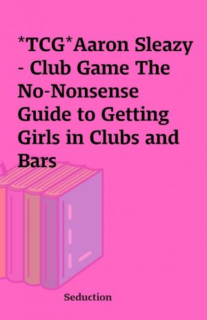 *TCG*Aaron Sleazy – Club Game The No-Nonsense Guide to Getting Girls in Clubs and Bars