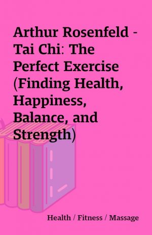 Arthur Rosenfeld – Tai Chi: The Perfect Exercise (Finding Health, Happiness, Balance, and Strength)