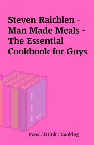 Steven Raichlen – Man Made Meals – The Essential Cookbook for Guys