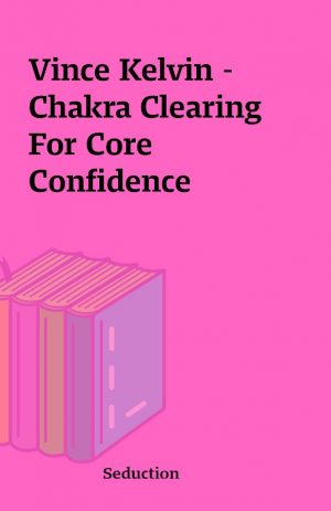 Vince Kelvin – Chakra Clearing For Core Confidence