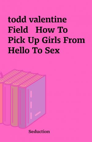 todd valentine  Field   How To Pick Up Girls From Hello To Sex