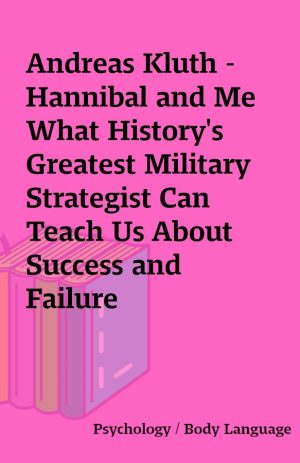 Andreas Kluth – Hannibal and Me What History’s Greatest Military Strategist Can Teach Us About Success and Failure