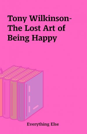 Tony Wilkinson-The Lost Art of Being Happy