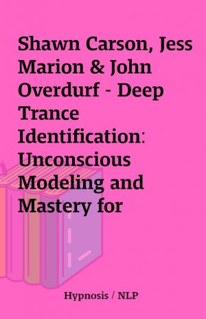 Shawn Carson, Jess Marion & John Overdurf – Deep Trance Identification: Unconscious Modeling and Mastery for Hypnosis Practitioners, Coaches, and Everyday People