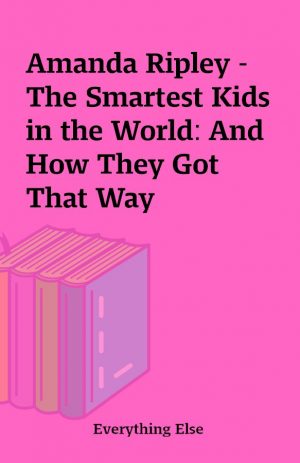 Amanda Ripley – The Smartest Kids in the World: And How They Got That Way