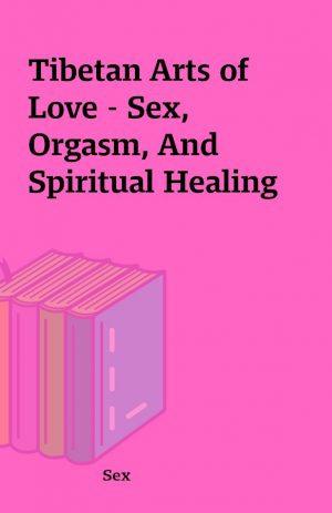 Tibetan Arts of Love – Sex, Orgasm, And Spiritual Healing