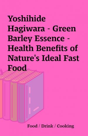 Yoshihide Hagiwara – Green Barley Essence – Health Benefits of Nature’s Ideal Fast Food