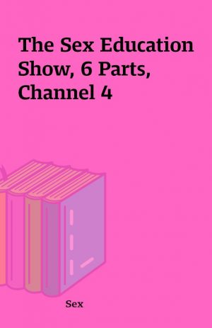 The Sex Education Show, 6 Parts, Channel 4