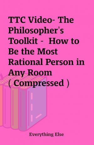 TTC Video- The Philosopher’s Toolkit –  How to Be the Most Rational Person in Any Room ( Compressed )