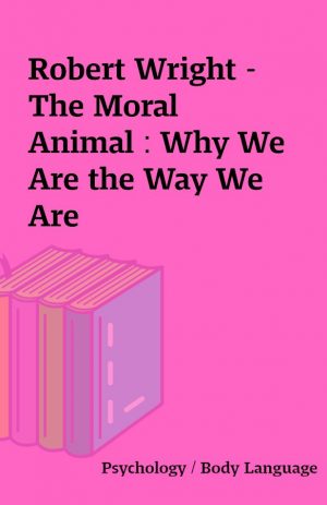 Robert Wright – The Moral Animal : Why We Are the Way We Are