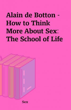 Alain de Botton – How to Think More About Sex: The School of Life